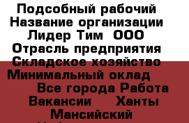 Подсобный рабочий › Название организации ­ Лидер Тим, ООО › Отрасль предприятия ­ Складское хозяйство › Минимальный оклад ­ 15 000 - Все города Работа » Вакансии   . Ханты-Мансийский,Нефтеюганск г.